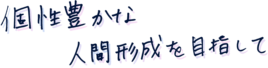 個性豊かな人間形成を目指して